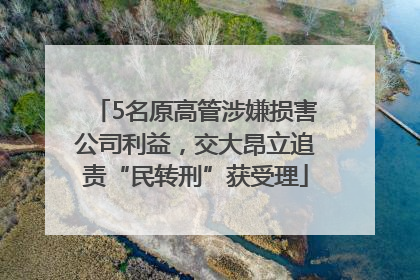 5名原高管涉嫌损害公司利益，交大昂立追责“民转刑”获受理